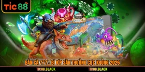 Bắn Cá 777 - Bí Kíp Săn Thưởng Cực Khủng 2026