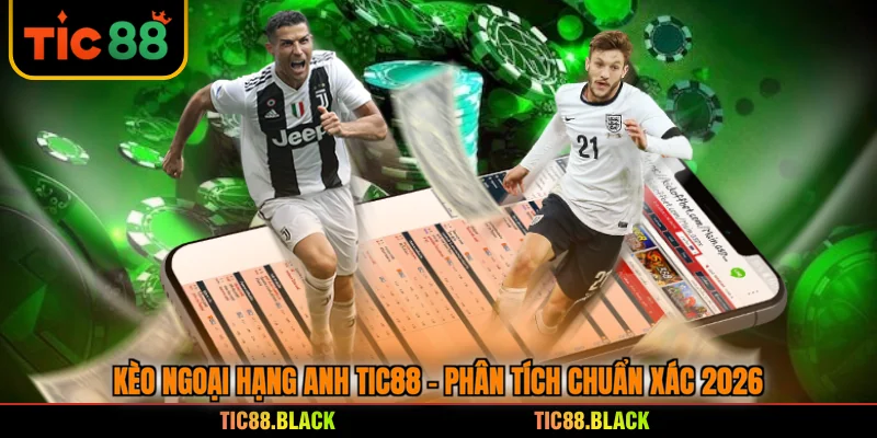 Kèo Ngoại Hạng Anh TIC88 - Phân Tích Chuẩn Xác 2026